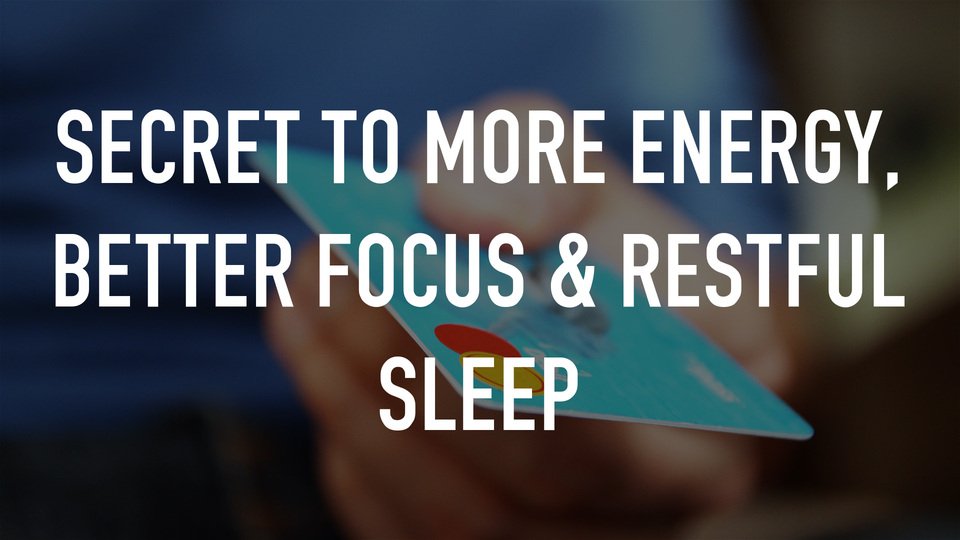 Secret to More Energy, Better Focus & Restful Sleep