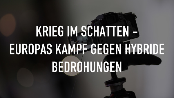 Krieg im Schatten - Europas Kampf gegen hybride Bedrohungen
