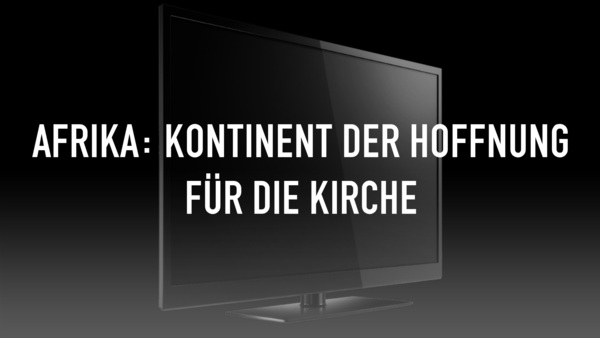 Afrika: Kontinent der Hoffnung für die Kirche