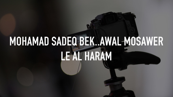 Mohamad Sadeq Bek..Awal Mosawer Le Al Haram