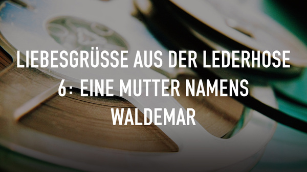 Liebesgrüße aus der Lederhose 6: Eine Mutter namens Waldemar