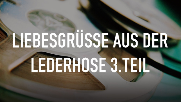 Liebesgrüße aus der Lederhose 3.Teil