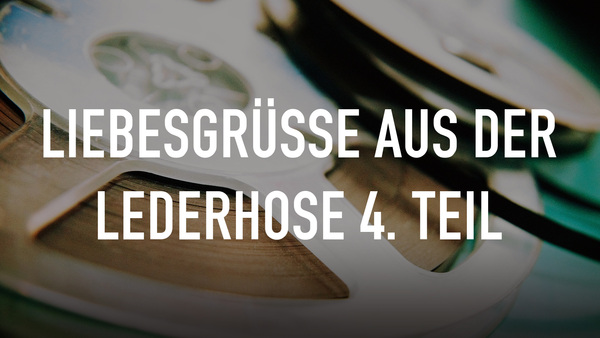 Liebesgrüße aus der Lederhose 4. Teil