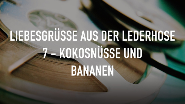Liebesgrüße aus der Lederhose 7 - Kokosnüsse und Bananen