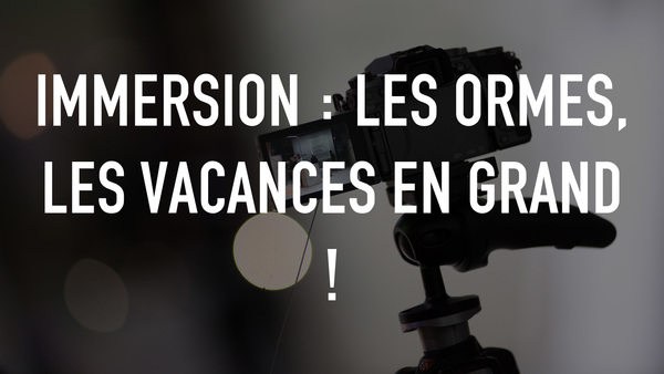 Immersion : les Ormes, les vacances en grand !