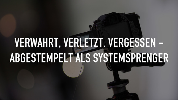 Verwahrt, verletzt, vergessen - Abgestempelt als Systemsprenger