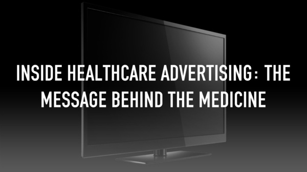Inside Healthcare Advertising: The Message Behind the Medicine