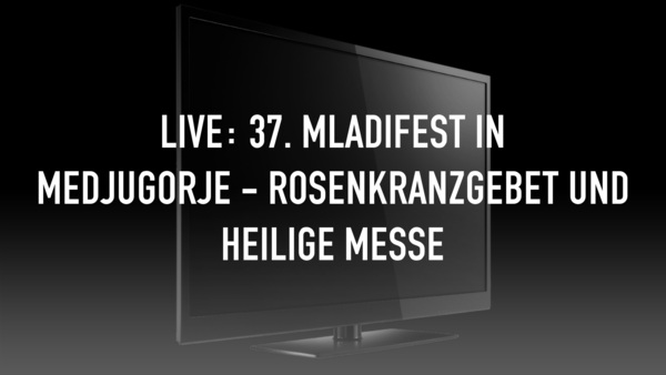 LIVE: 37. Mladifest in Medjugorje - Rosenkranzgebet und Heilige Messe