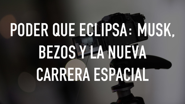 Poder que eclipsa: Musk, Bezos y la nueva carrera espacial