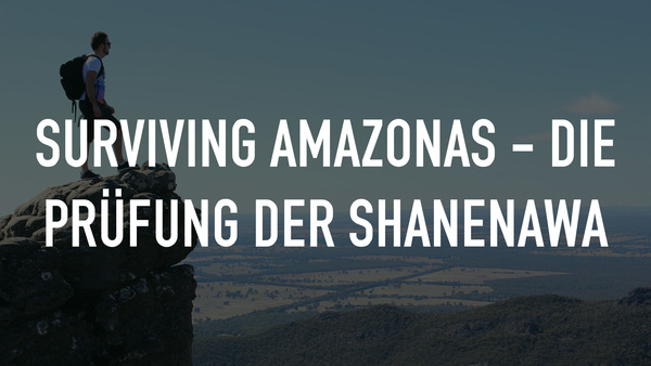 Surviving Amazonas - Die Prüfung der Shanenawa