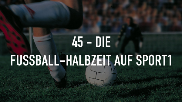 Live: 45 - Die Fußball-Halbzeit auf SPORT1