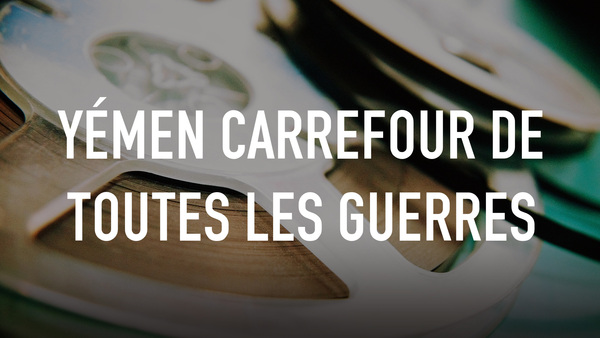 Yémen Carrefour de toutes les guerres