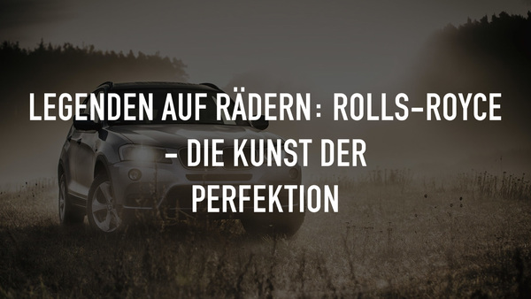 Legenden auf Rädern: Rolls-Royce - Die Kunst der Perfektion