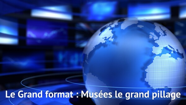 Le Grand format : Musées le grand pillage