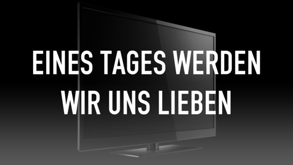 Eines Tages werden wir uns lieben