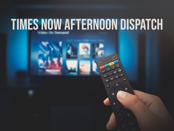 Times Now Afternoon Dispatch