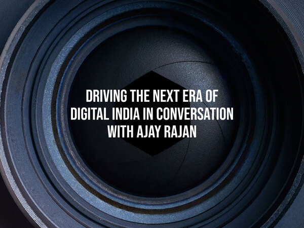Driving The Next Era Of Digital India In Conversation With Ajay Rajan